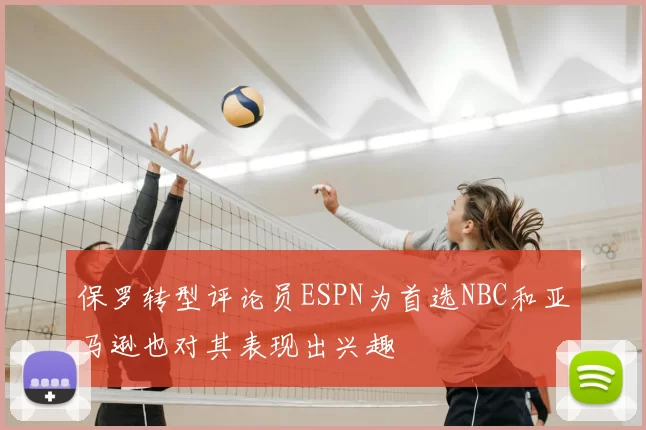 保罗转型评论员ESPN为首选NBC和亚马逊也对其表现出兴趣