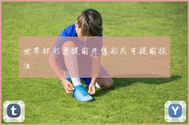 世界杯彩票提前开售彩民可提前投注